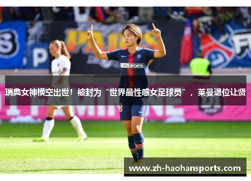 瑞典女神横空出世！被封为“世界最性感女足球员”，莱曼退位让贤