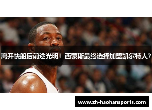 离开快船后前途光明！西蒙斯最终选择加盟凯尔特人？